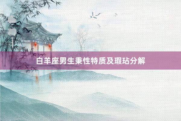 白羊座男生秉性特质及瑕玷分解